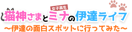 猫神さまとミナの伊達ライフ～伊達の面白スポットに行ってみた～
